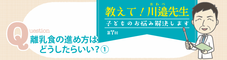 教えて! 川邉先生~子どものお悩み解決します──第7回 離乳食の進め方はどうしたらいい?(1)