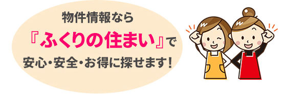 物件情報なら『ふくりの住まい』で安心・安全・お得に探せます！