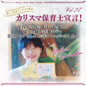カリスマ保育士宣言！Vol.27──作家／保育士　常田 メロンさん