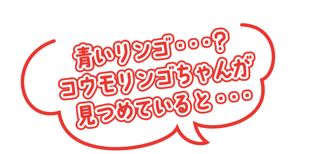 青いリンゴ・・・？　コウモリンゴちゃんが見つめていると・・・