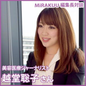 MiRAKUU編集長対談　美容医療ジャーナリスト　越堂聡子さん