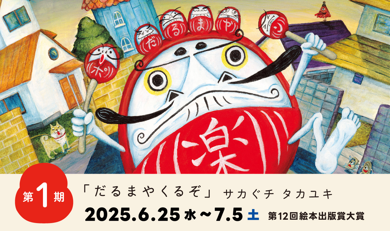 第1期 「だるまやくるぞ」サカぐチ タカユキ 第12回絵本出版賞大賞/
2025年6月25日(水)~7月5日(土)