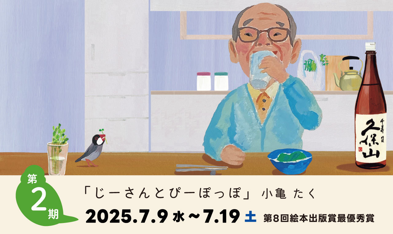 第2期 「じーさんとぴーぽっぽ」小亀 たく 第8回絵本出版賞最優秀賞/
2025年7月9日(水)~7月19日(土)