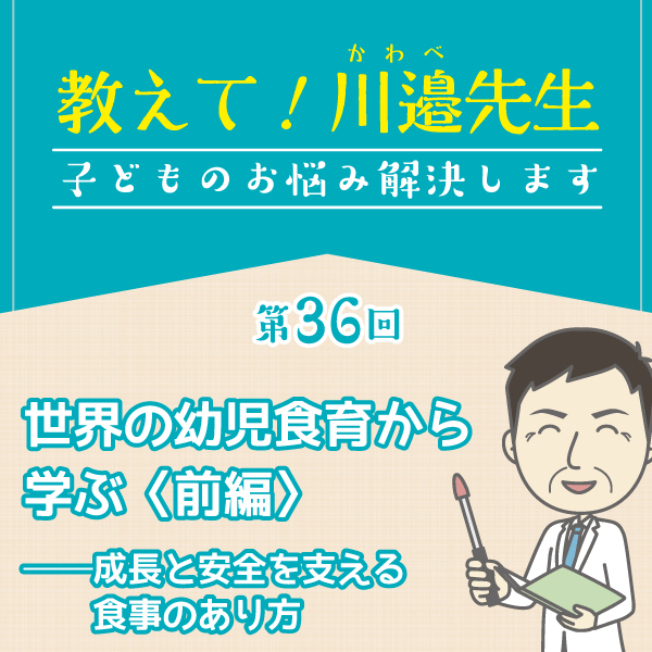 第36回 世界の幼児食育から学ぶ〈前編〉──成長と安全を支える食事のあり方──