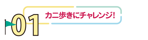 01 カニ歩きにチャレンジ!