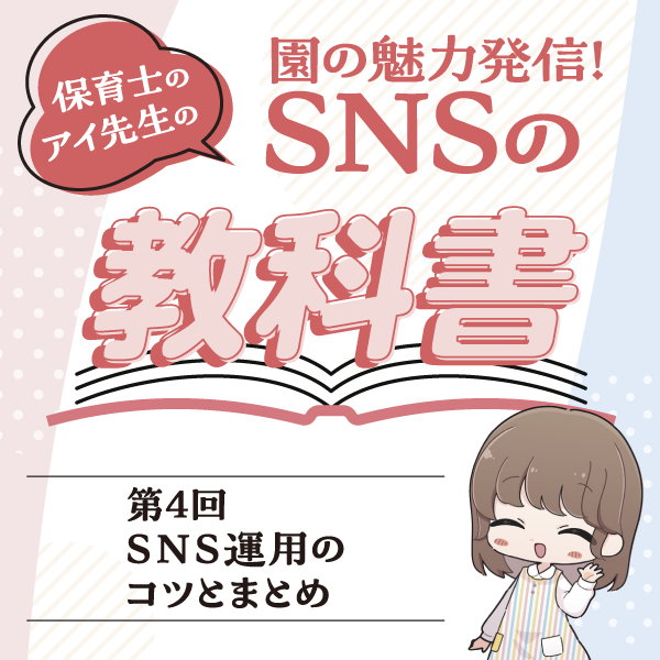 第4回　SNS運用のコツとまとめ──園の魅力発信！　保育士のアイ先生のSNSの教科書