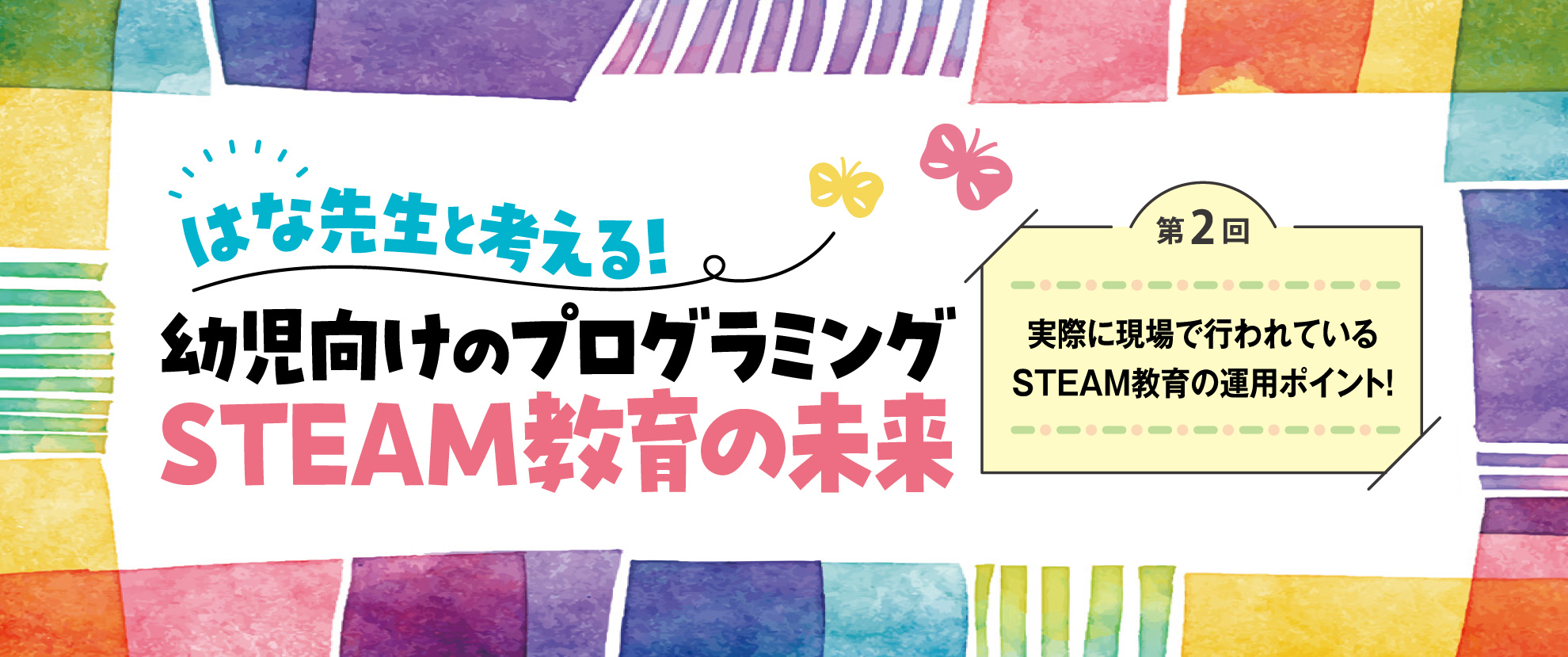 第1回 幼児向けプログラミングやSTEAM教育の目的は?──はな先生と考える! 幼児向けのプログラミングSTEAM教育の未来