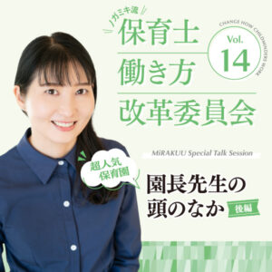 \ノガミキ流/保育士働き方改革委員会──第14回 MiRAKUU Special Talk Session 【超人気保育園】 園長先生の頭のなか〈後編〉