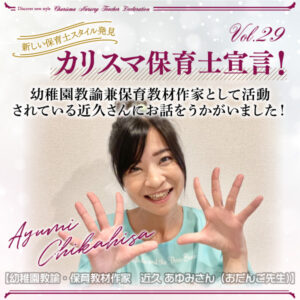 カリスマ保育士宣言！Vol.29──幼稚園教諭・保育教材作家　近久 あゆみさん（おだんご先生）