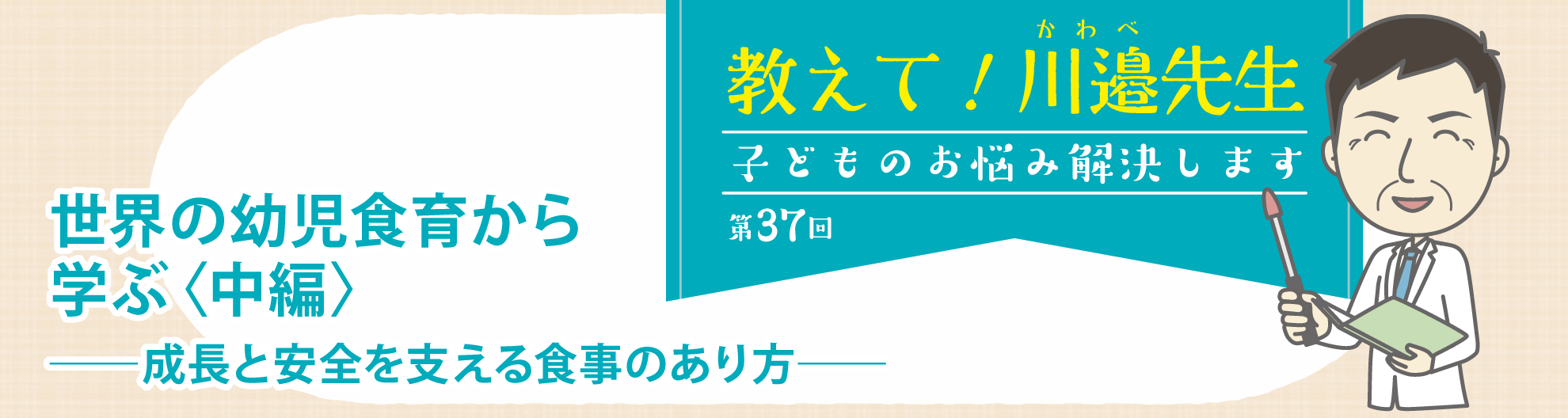 第36回 世界の幼児食育から学ぶ〈前編〉──成長と安全を支える食事のあり方──教えて! 川邉先生~子どものお悩み解決します