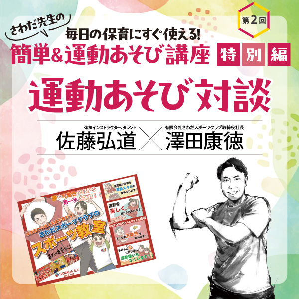 第2回特別編　運動遊び対談　佐藤弘道×澤田康徳「身体を動かすって、楽しい！」──さわだ先生の 毎日の保育にすぐ使える！　簡単＆運動あそび講座