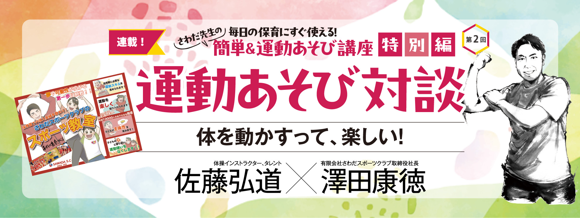 第2回特別編 運動遊び対談 佐藤弘道×澤田康徳「身体を動かすって、楽しい!」──さわだ先生の 毎日の保育にすぐ使える! 簡単&運動あそび講座