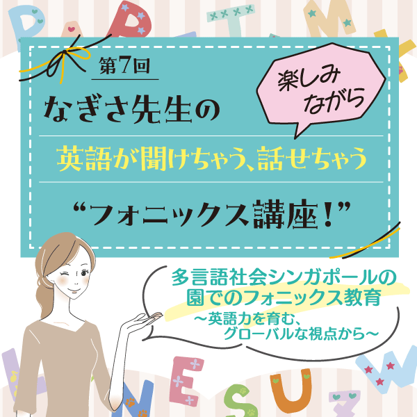 第7回　多言語社会シンガポールの園でのフォニックス教育～英語力を育む、グローバルな視点から～──なぎさ先生の 楽しみながら英語が聞けちゃう、話せちゃう“フォニックス講座！”