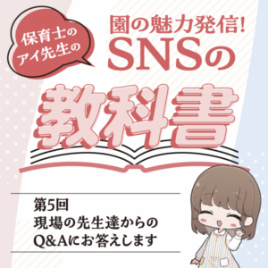 第5回　現場の先生達からのQ&Aにお答えします──園の魅力発信！　保育士のアイ先生のSNSの教科書