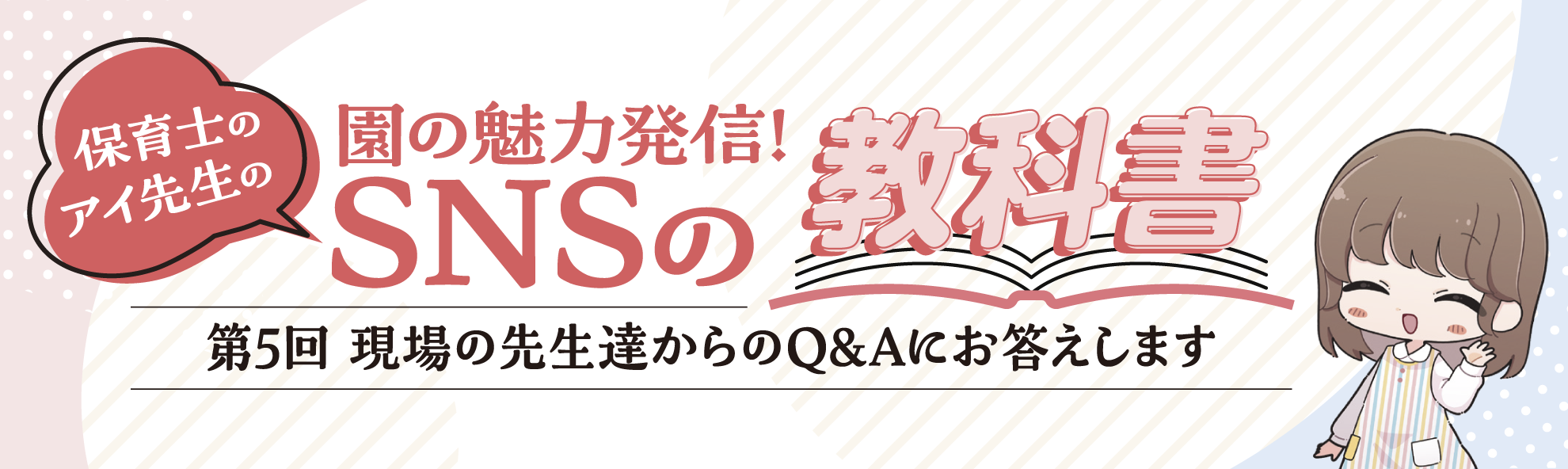 第5回 現場の先生達からのQ&Aにお答えします──園の魅力発信! 保育士のアイ先生のSNSの教科書