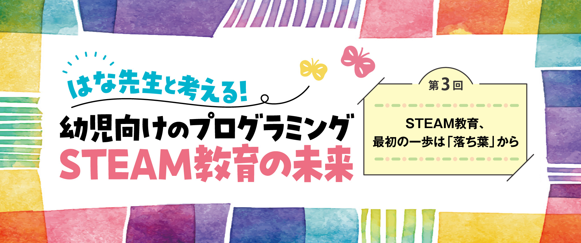 第3回 STEAM教育、最初の一歩は「落ち葉」から──はな先生と考える! 幼児向けのプログラミングSTEAM教育の未来
