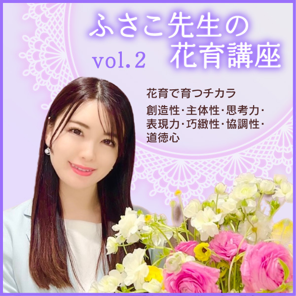 花育で育つチカラ　創造性・主体性・思考力・表現力・巧緻性・協調性・道徳心──ふさこ先生の花育講座