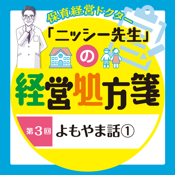 第3回　よもやま話①──保育経営ドクター「ニッシー先生」の経営処方箋