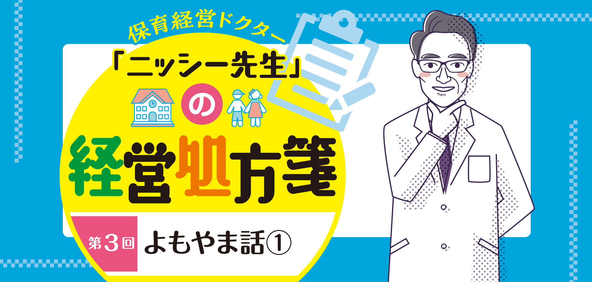 第3回　よもやま話①──保育経営ドクター「ニッシー先生」の経営処方箋