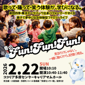 冬のFun!Fun!Fun! 歌って・踊って・笑う体験が、学びになる。劇団四季・舞浜テーマパーク出身パフォーマーがおくる親子で夢中になる! 体験型ファミリーライブ 2026.2.22 SUN 会場10:10 開演10:40-11:40 ココリア多摩センターキャリアマムホール