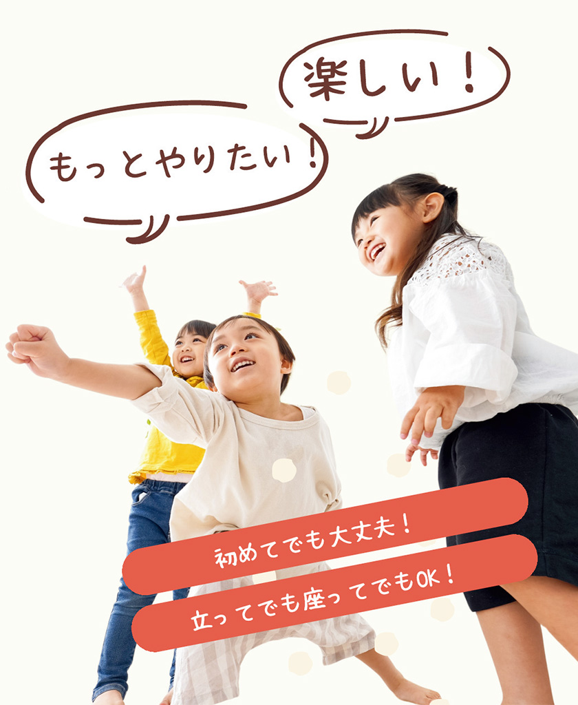 楽しい！　もっとやりたい！　初めてでも大丈夫！　立ってでも座ってでもOK！