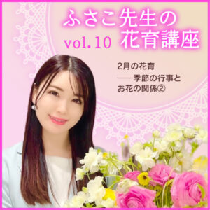 2月の花育──季節の行事とお花の関係②――ふさこ先生の花育講座 vol.10